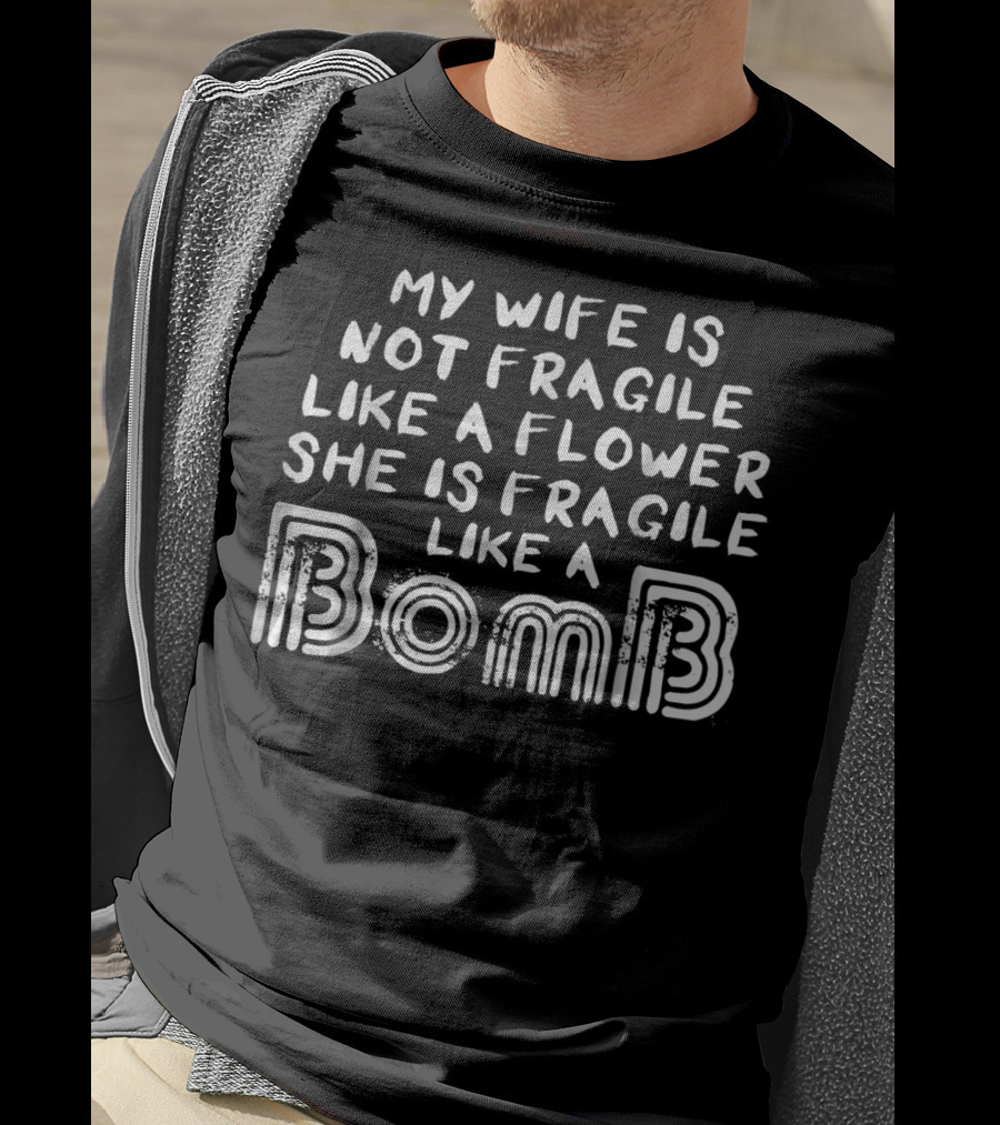 My Wife Is Not Fragile Like A Flower She Is Fragile Like A Bomb T-Shirt