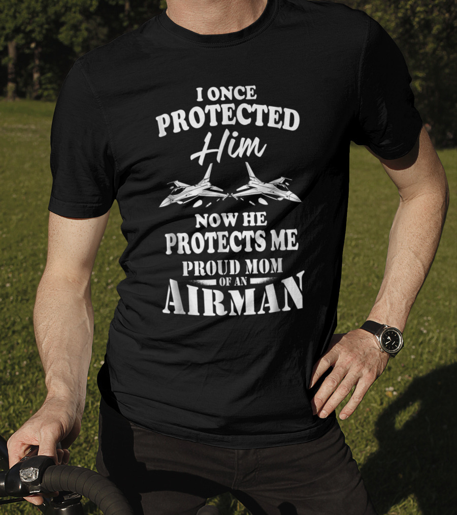 I Once Protected Him Now He Protects Me Proud Mom Of An Airman T-Shirt
