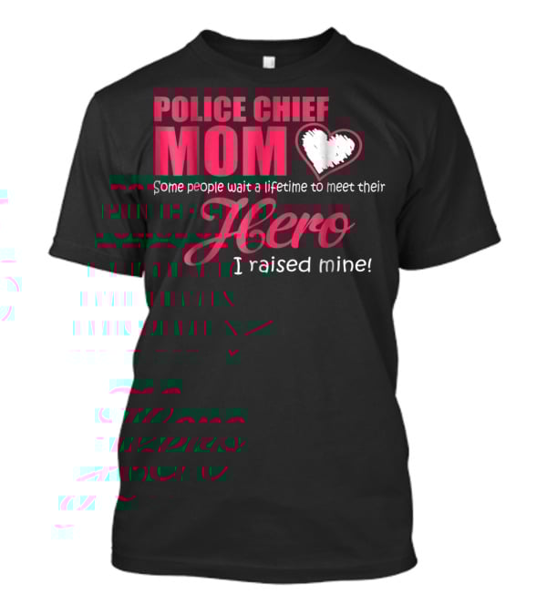 POLICE CHIEF Mom Some People Wait A Lifetime To Meet Their Hero I Raised Mine T-Shirt