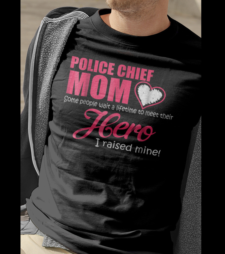 POLICE CHIEF Mom Some People Wait A Lifetime To Meet Their Hero I Raised Mine T-Shirt