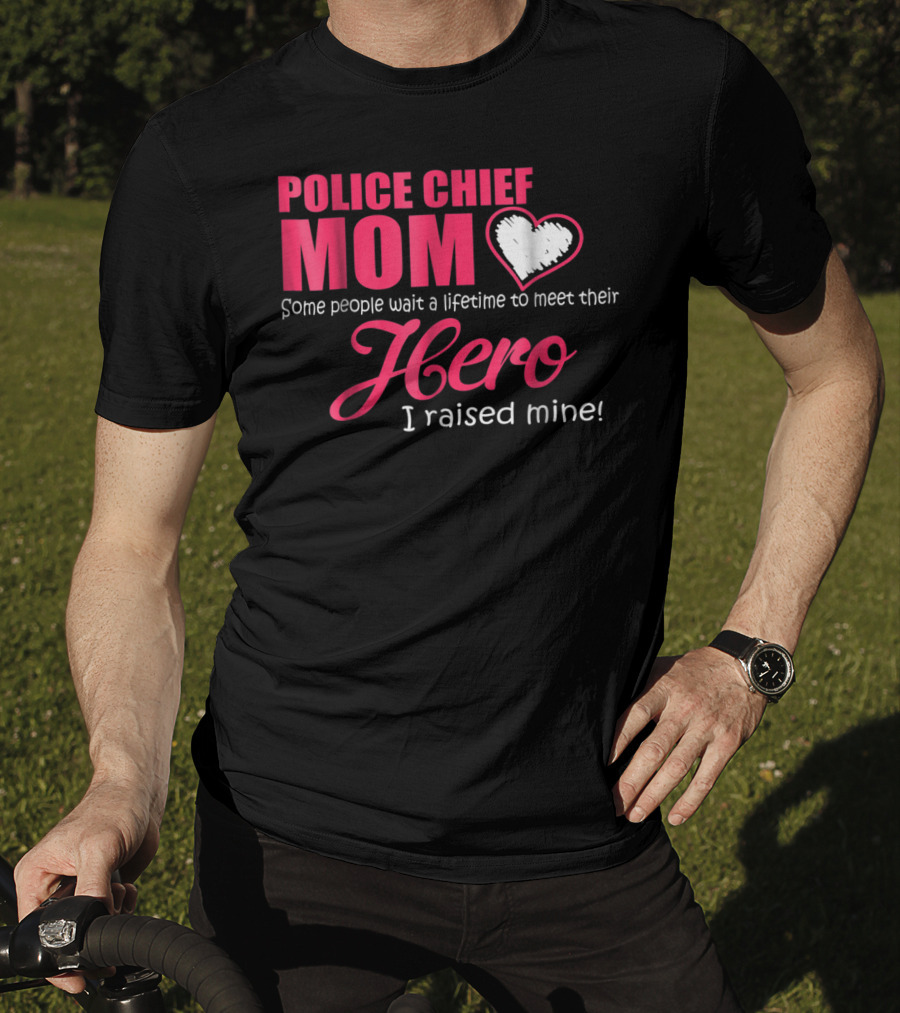 POLICE CHIEF Mom Some People Wait A Lifetime To Meet Their Hero I Raised Mine T-Shirt