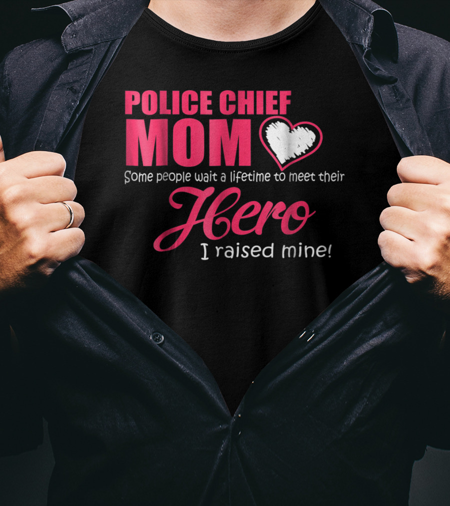 POLICE CHIEF Mom Some People Wait A Lifetime To Meet Their Hero I Raised Mine T-Shirt