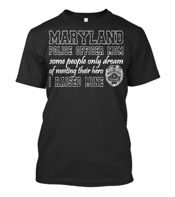 Maryland Police Officer Mom Some People Only Dream Of Meeting Their Hero I Raised Mine T-Shirt