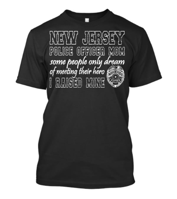 New Jersey Police Officer Mom Some People Only Dream Of Meeting Their Hero I Raised Mine T-Shirt