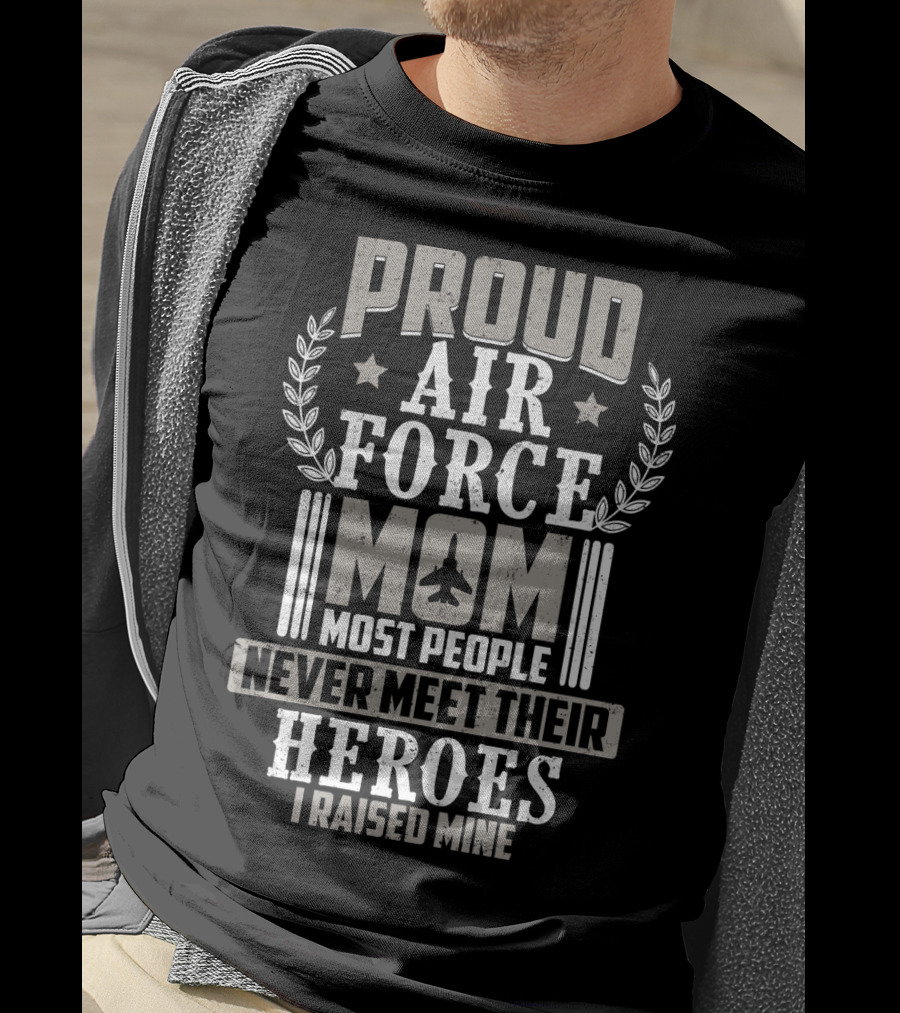 Proud Air Force Mom Most People Never Meet Their Heroes I Raised Mine T-Shirt