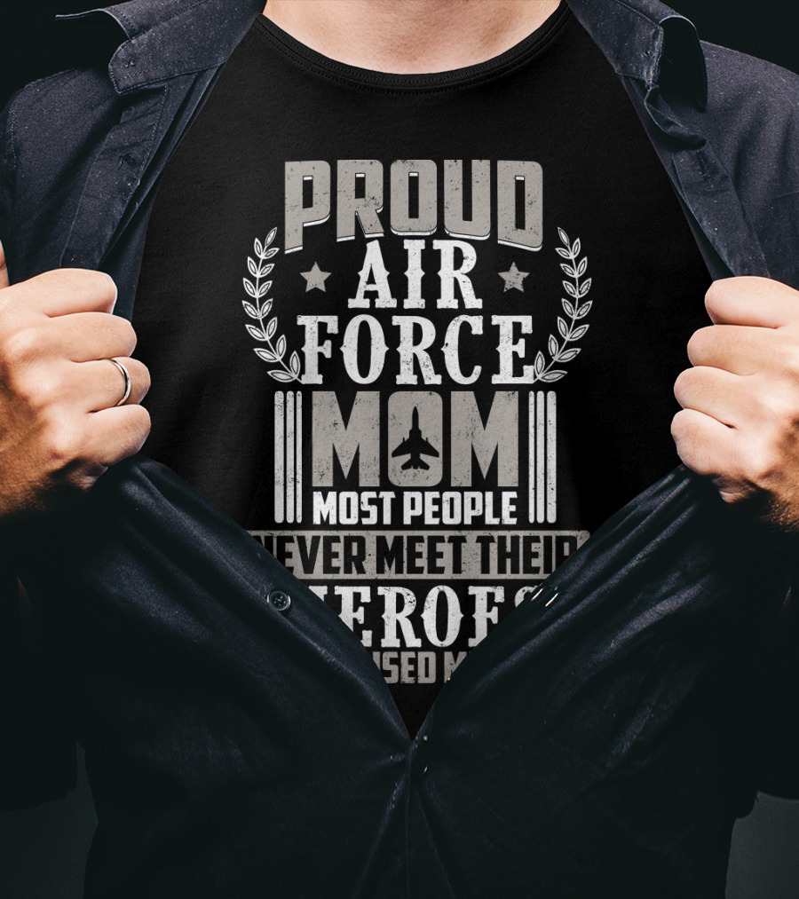 Proud Air Force Mom Most People Never Meet Their Heroes I Raised Mine T-Shirt