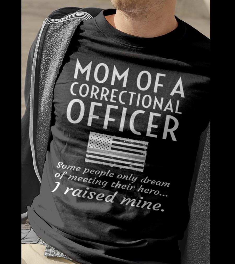 Mom Of A Correctional Officer Some People Only Dream Of Meeting Their Hero I Raised Mine Flag T-Shirt