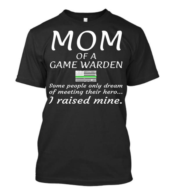 Mom Of A Game Warden American Flag Some People Only Dream Of Meeting Their Hero I Raised Mine T-Shirt