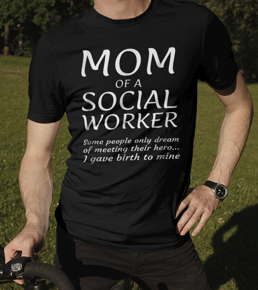 Mom Of A Social Worker Some People Only Dream Of Meeting Their Hero I Gave Birth To Mine T-Shirt