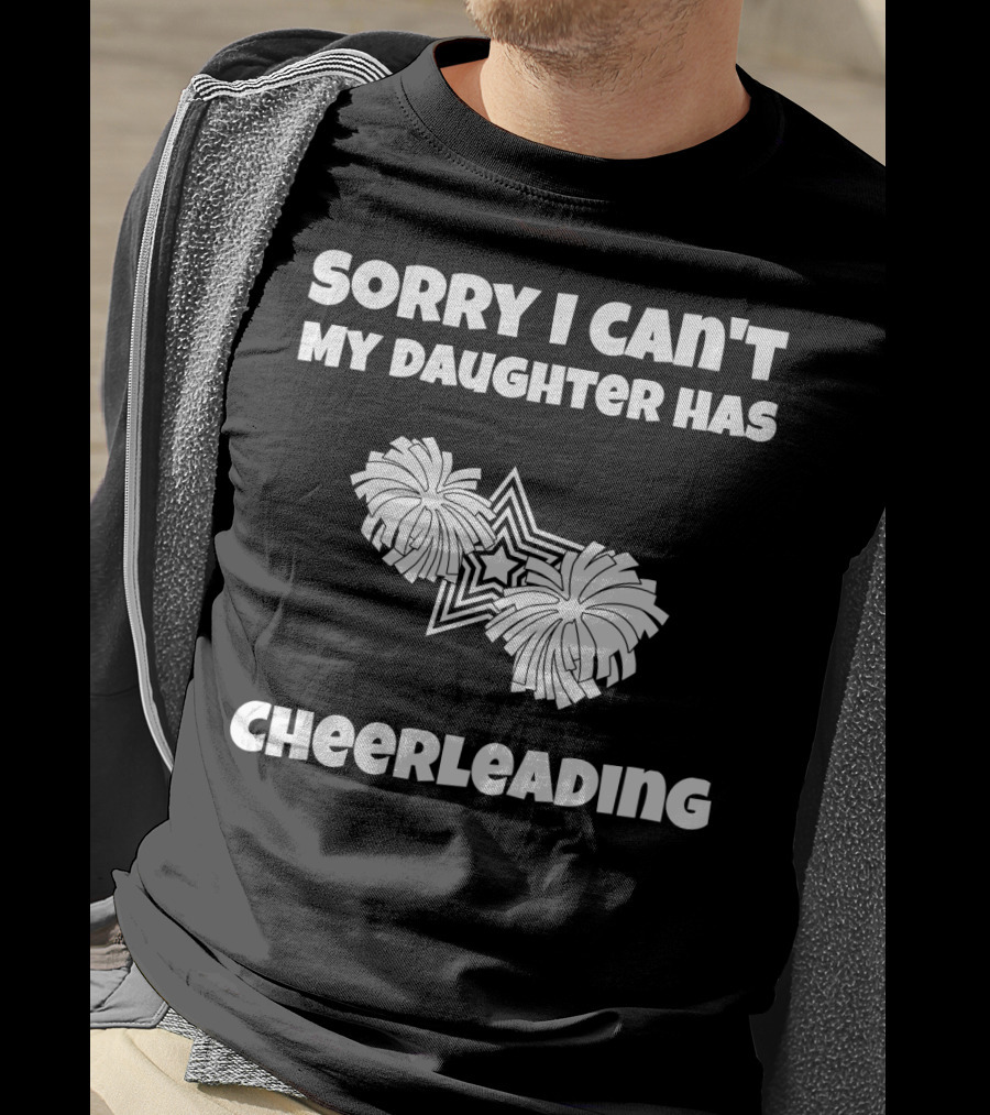 Sorry I Can't My Daughter Has Cheerleading T-Shirt