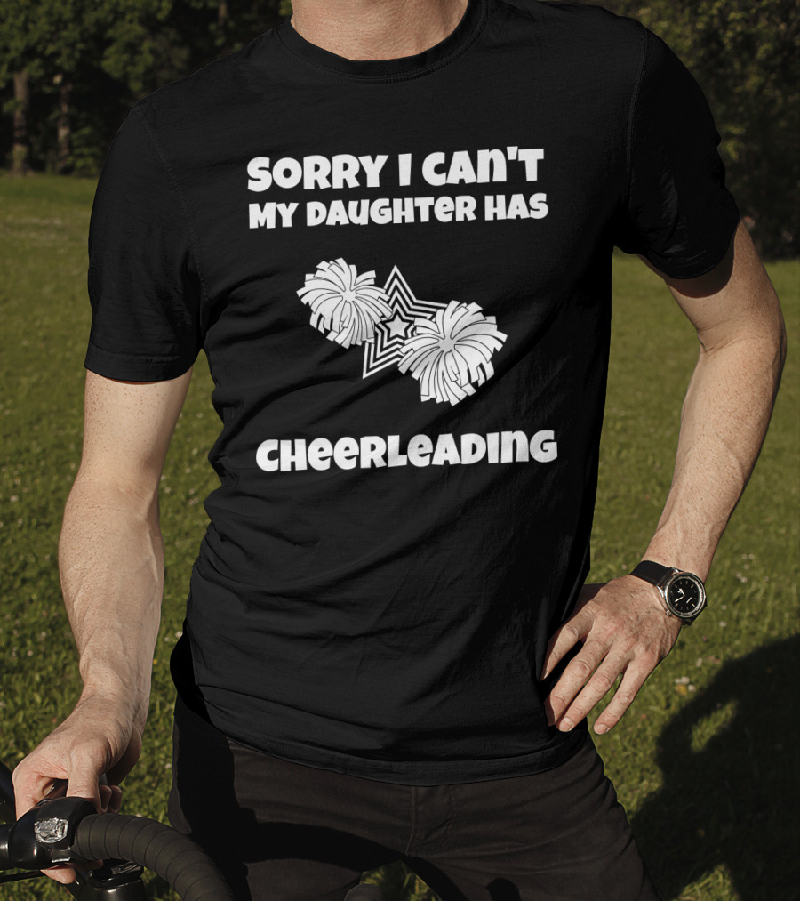 Sorry I Can't My Daughter Has Cheerleading T-Shirt