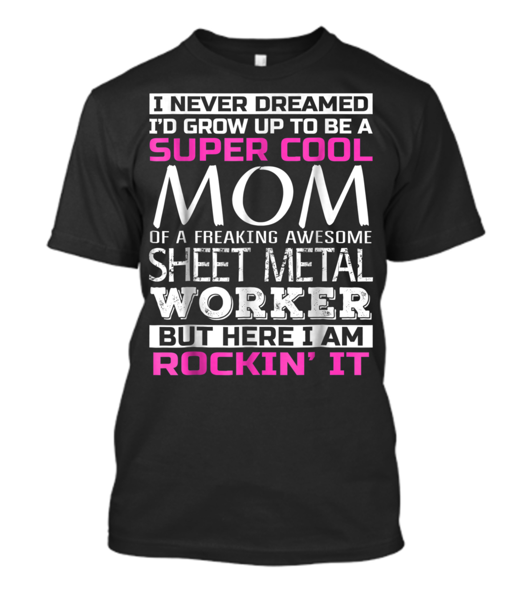 I Never Dreamed I'd Grow Up To Be A Super Cool Mom Of A Freaking Awesome Sheet Metal Worker But Here I Am Rockin' It T-Shirt