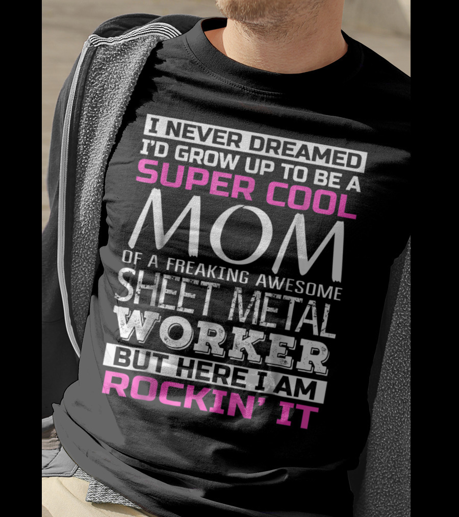 I Never Dreamed I'd Grow Up To Be A Super Cool Mom Of A Freaking Awesome Sheet Metal Worker But Here I Am Rockin' It T-Shirt