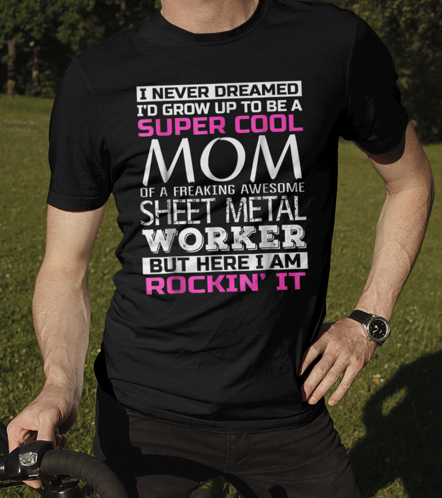 I Never Dreamed I'd Grow Up To Be A Super Cool Mom Of A Freaking Awesome Sheet Metal Worker But Here I Am Rockin' It T-Shirt