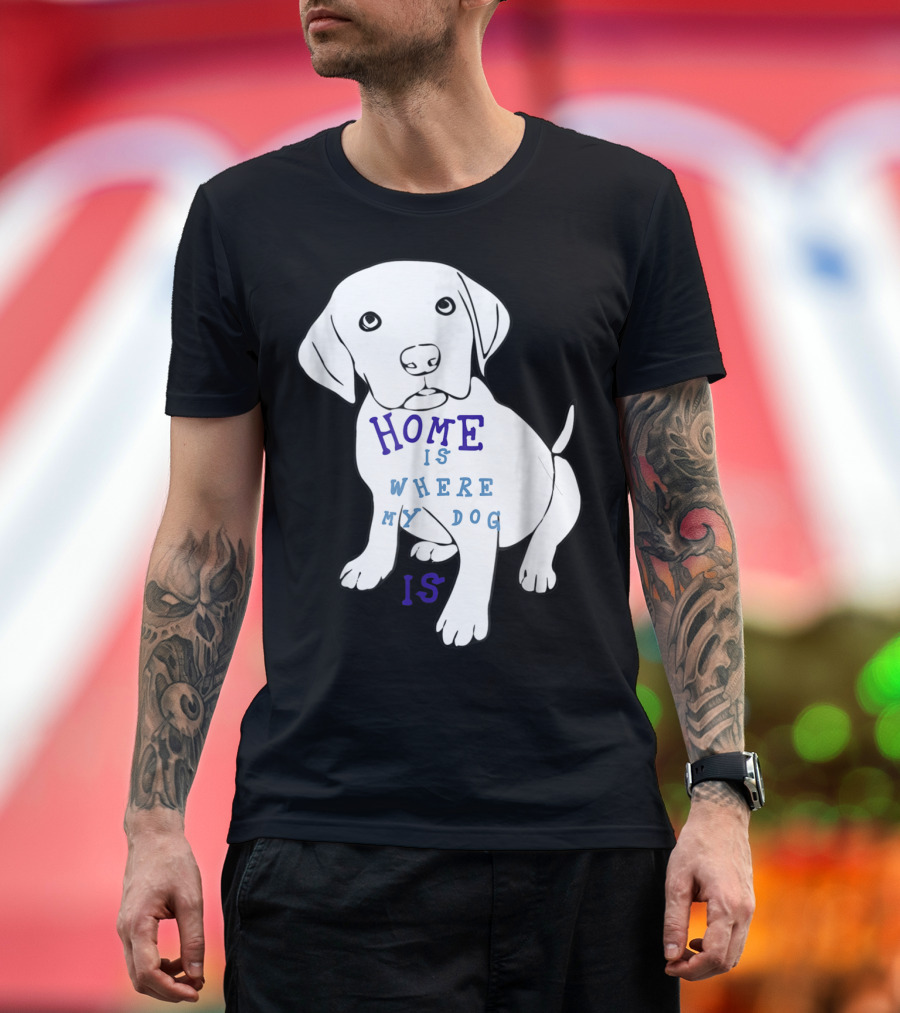 Home Is Where My Dog Is T-Shirt