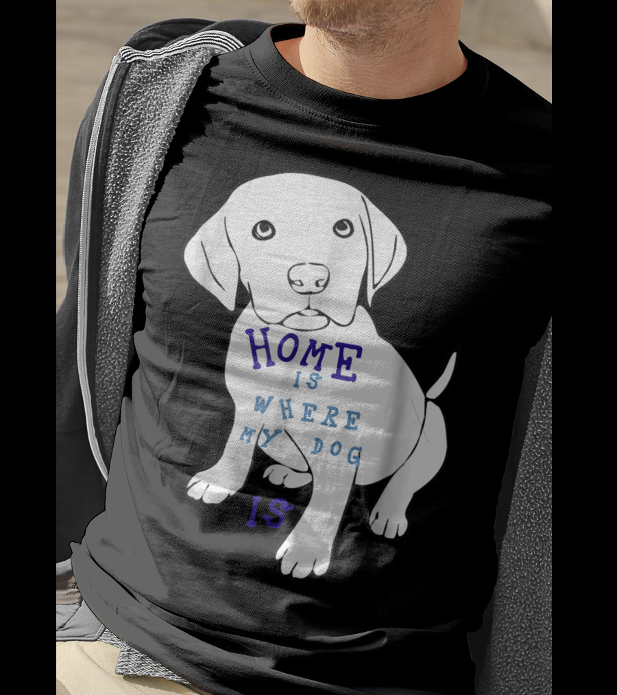 Home Is Where My Dog Is T-Shirt