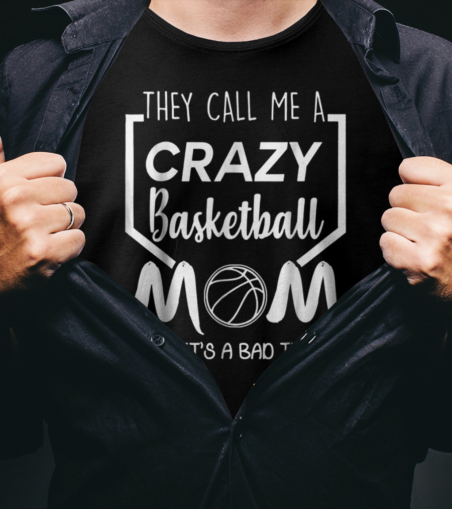 They Call Me A Crazy Basketball Mom Like It's A Bad Thing T-Shirt