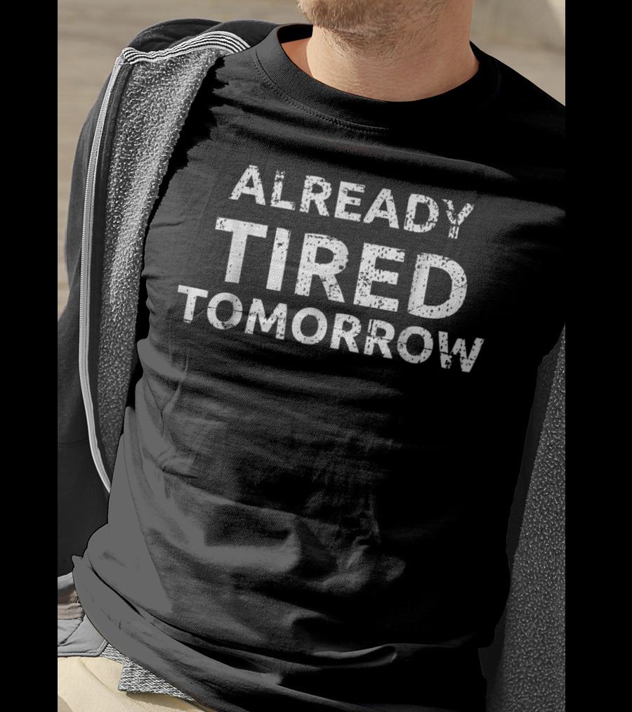 Already Tired Tomorrow Funny Sarcastic Joke T-Shirt
