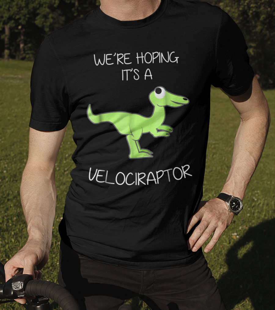 We're Hoping It's A Velociraptor T-Shirt