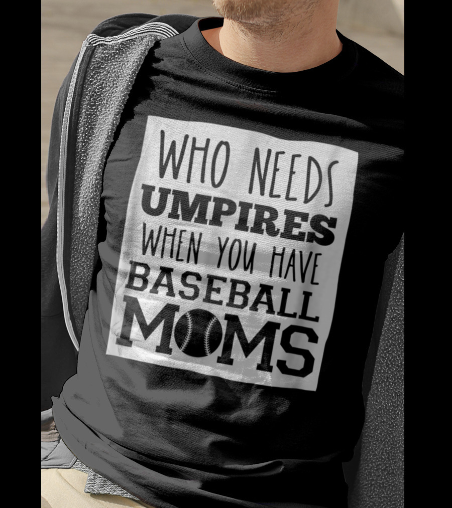 Who Needs Umpires When You Have Baseball Moms T-Shirt