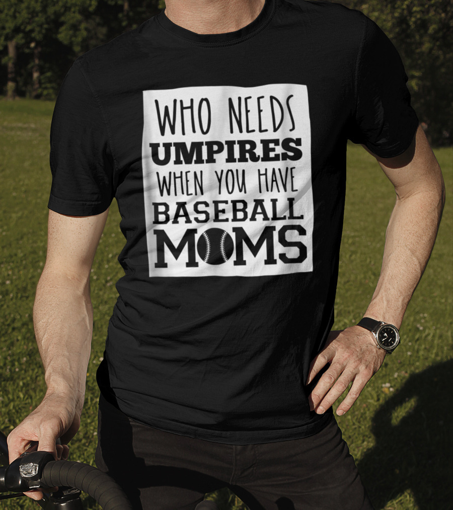 Who Needs Umpires When You Have Baseball Moms T-Shirt