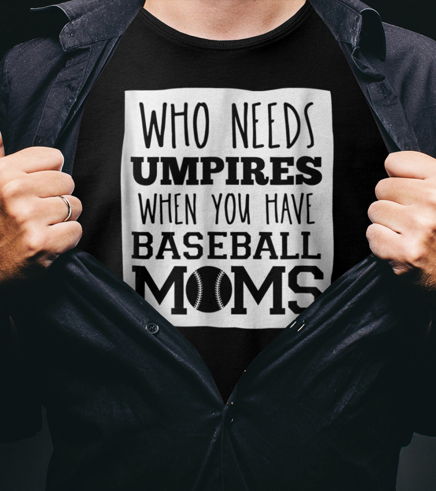 Who Needs Umpires When You Have Baseball Moms T-Shirt