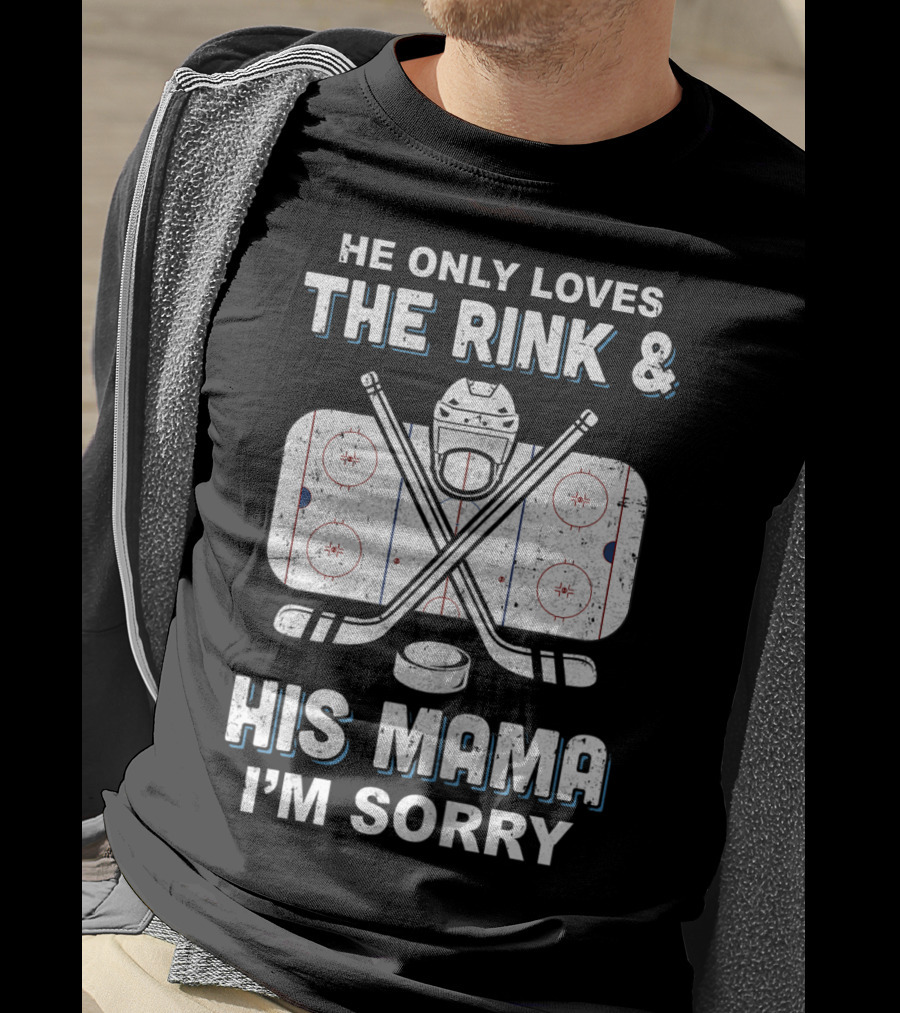 He Only Loves The Rink And His Mama I'm Sorry Hockey Rink Mom Humor T-Shirt
