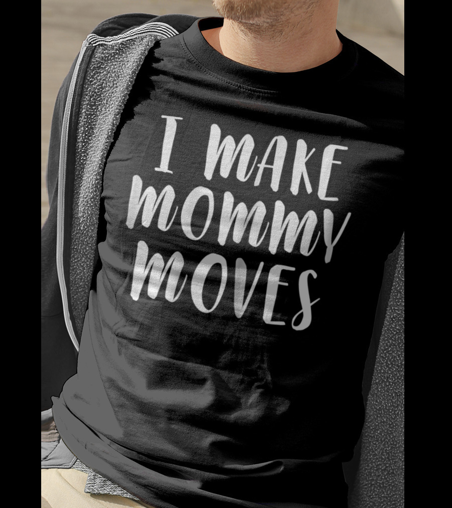 I Make Mommy Moves T-Shirt