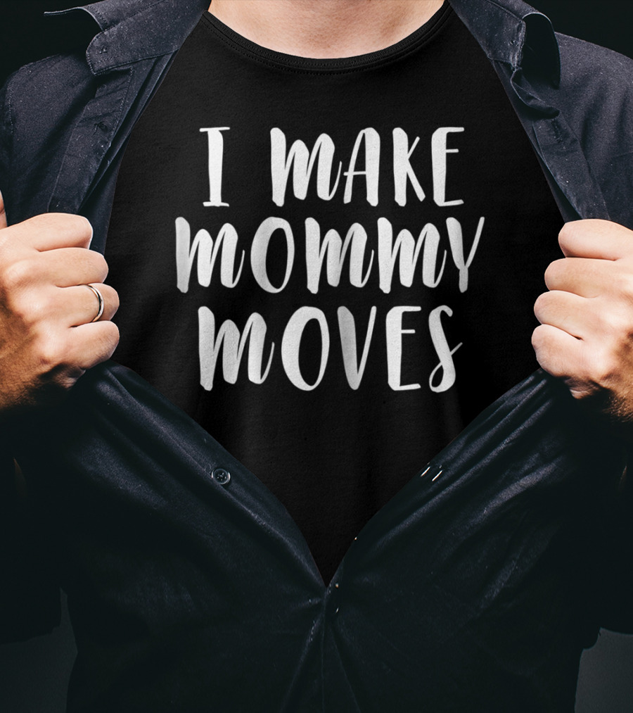 I Make Mommy Moves T-Shirt