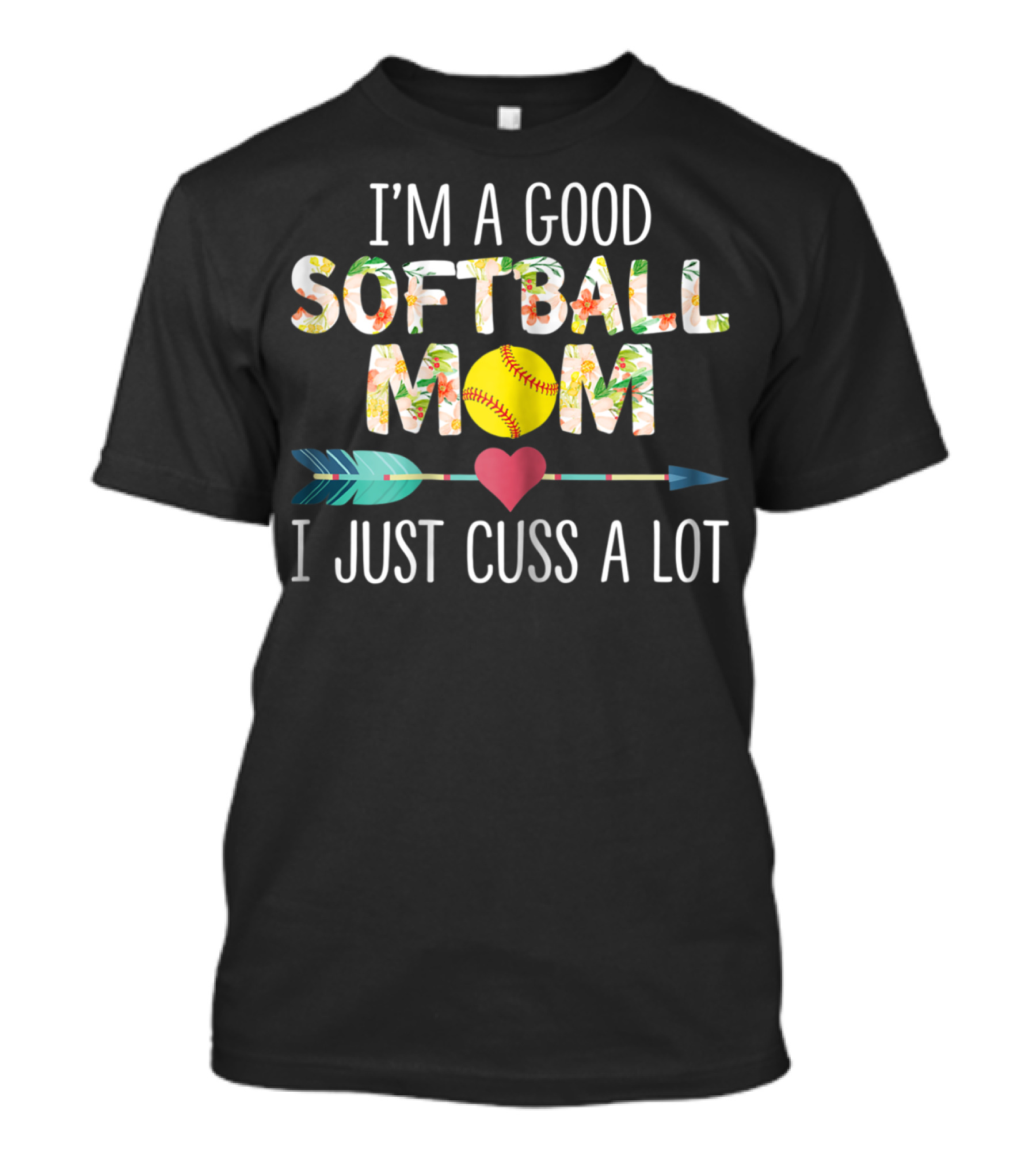 I'm A Good Softball Mom Floral Softball Heart Arrow I Just Cuss A Lot T-Shirt