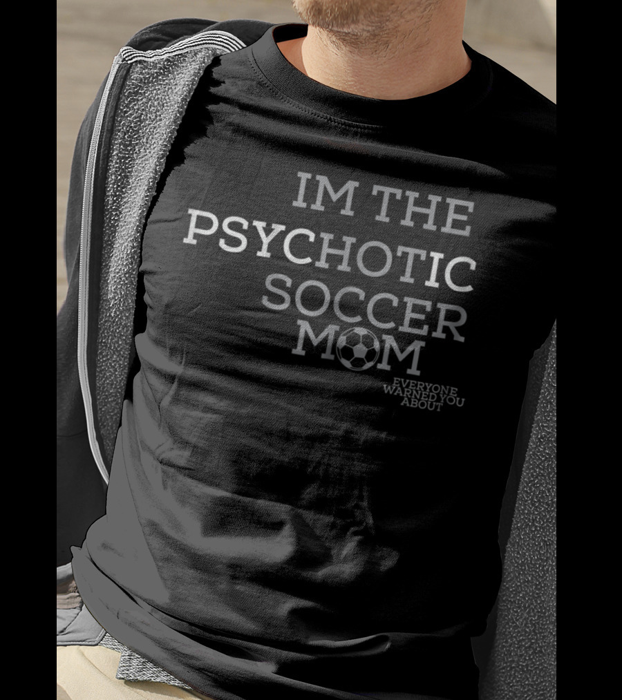 Im The Psychotic Soccer Mom Everyone Warned You About T-Shirt
