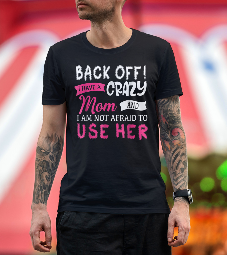 Back Off I Have a Crazy Mom and I Am Not Afraid to Use Her T-Shirt