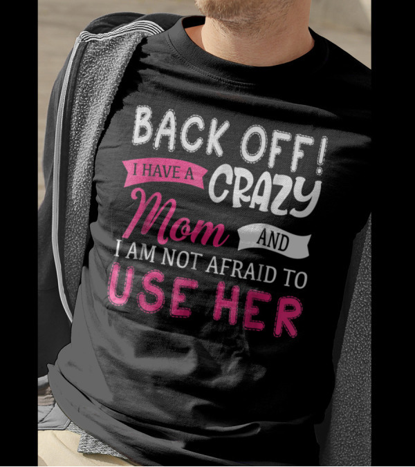 Back Off I Have A Crazy Mom And I Am Not Afraid To Use Her T-Shirt