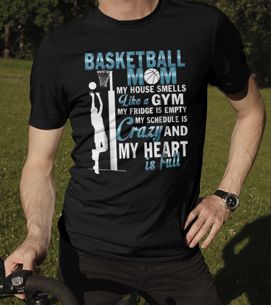 Basketball Mom My House Smells Like A Gym My Fridge Is Empty My Schedule Is Crazy And My Heart Is Full T-Shirt