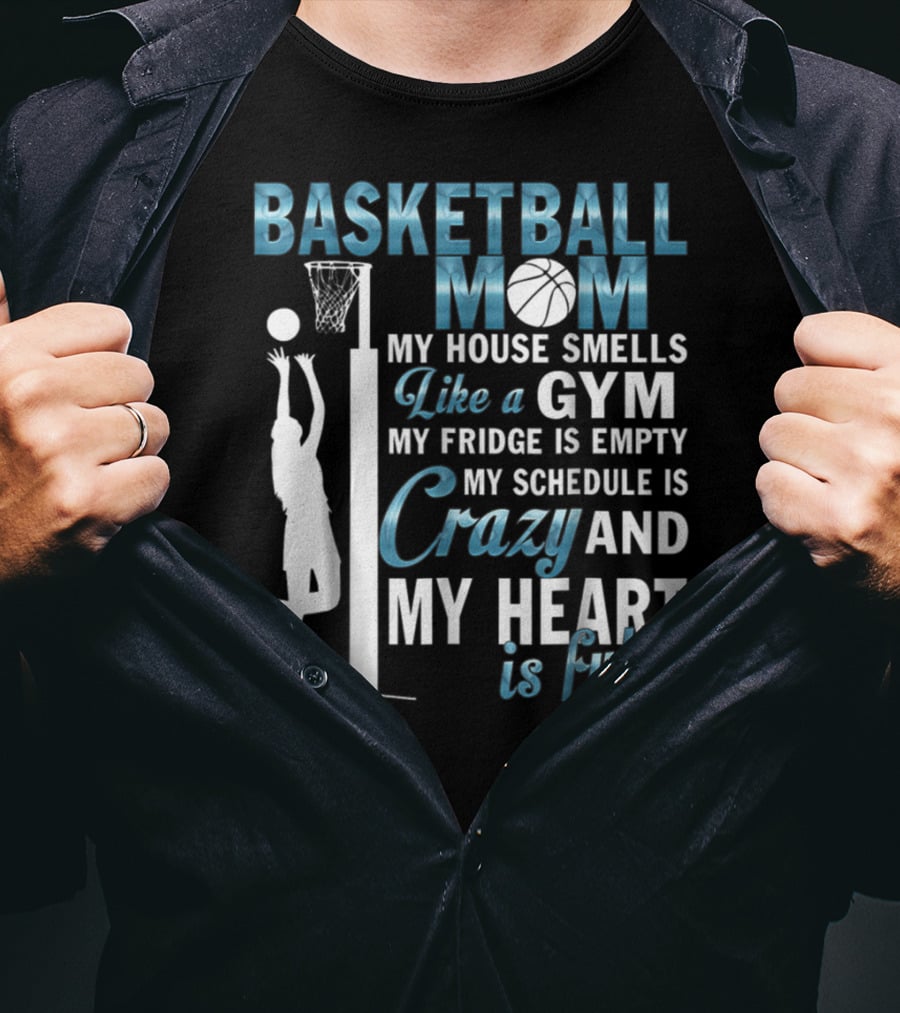 Basketball Mom My House Smells Like A Gym My Fridge Is Empty My Schedule Is Crazy And My Heart Is Full T-Shirt