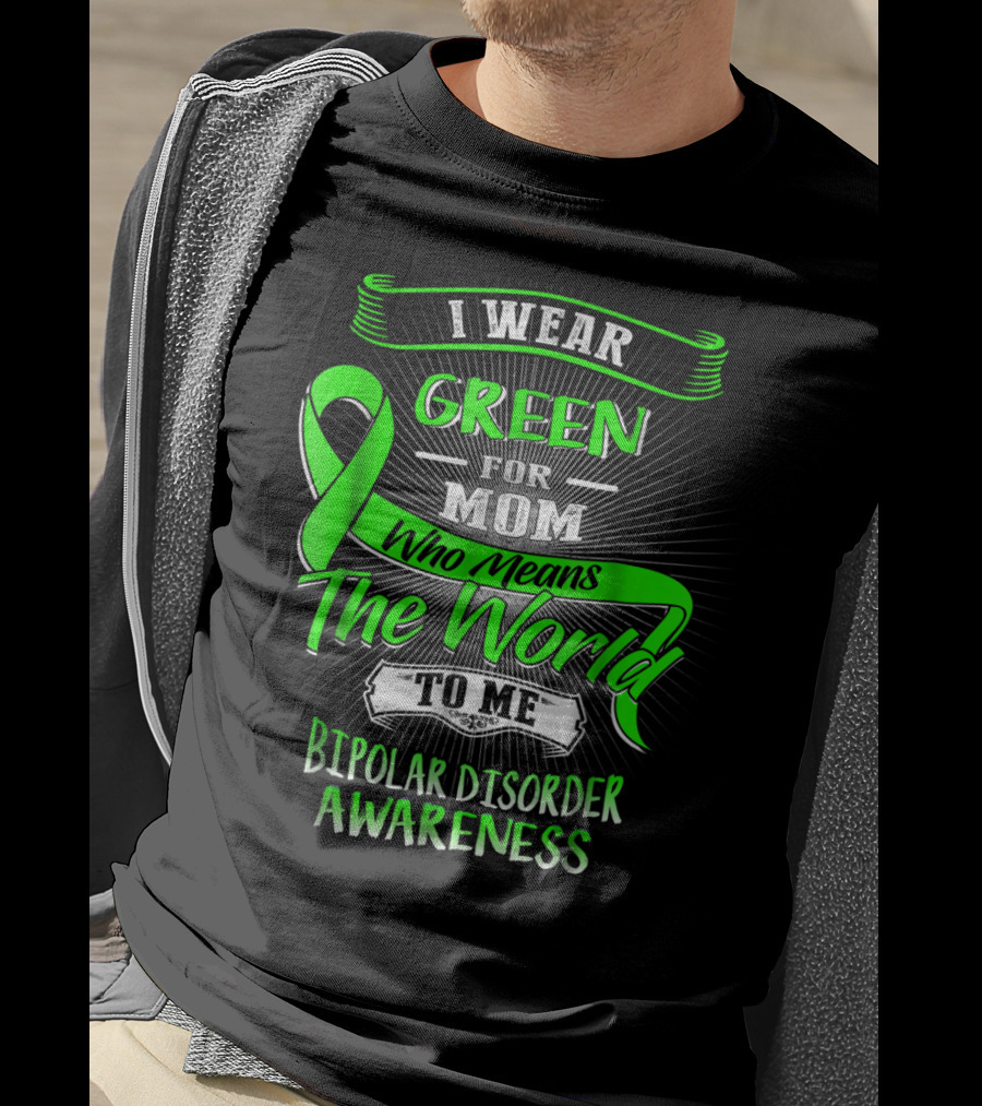 I Wear Green For Mom Who Means The World To Me Bipolar Disorder Awareness T-Shirt