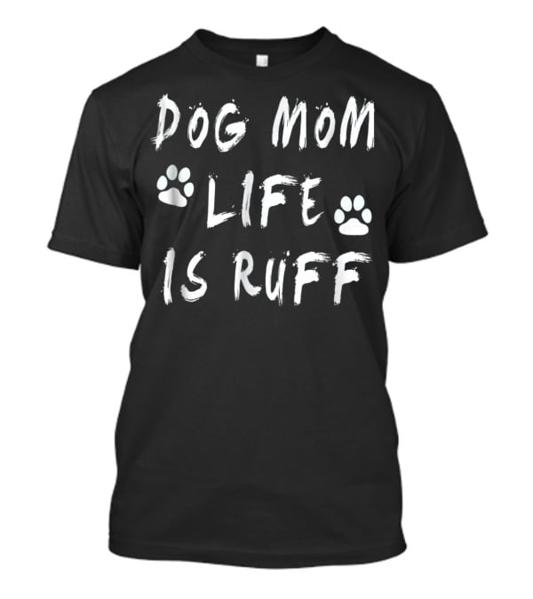 Dog Mom Life Is Ruff Novelty Funny Dog Paw Print S11 T-Shirt