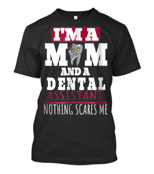 I'm A Mom And A Dental Assistant Nothing Scares Me T-Shirt