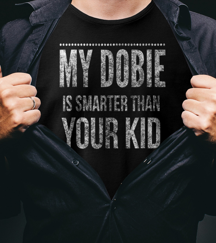 Doberman Pinscher Funny Dad My Dobie Is Smarter Than Your Kid Men Or Women93 T-Shirt