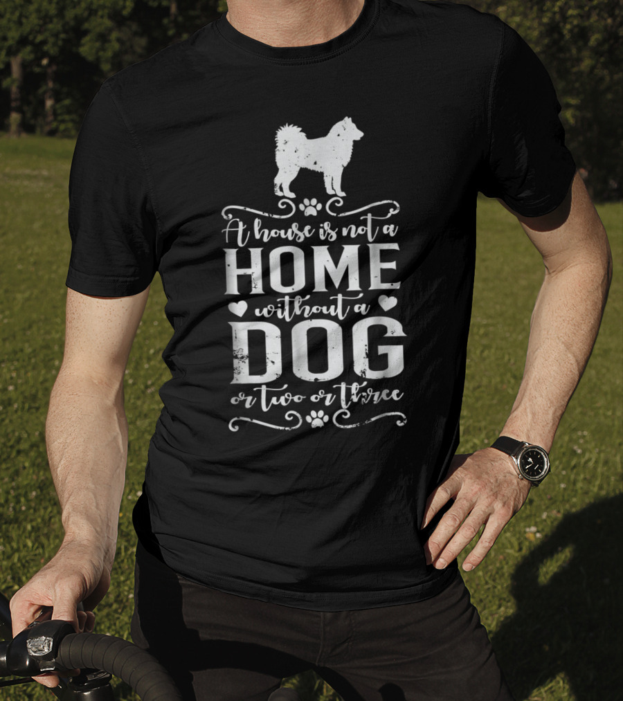 Alaskan Malamute A House Is Not A Home Without A Dog Or Two Or Three Dog Mom T-Shirt