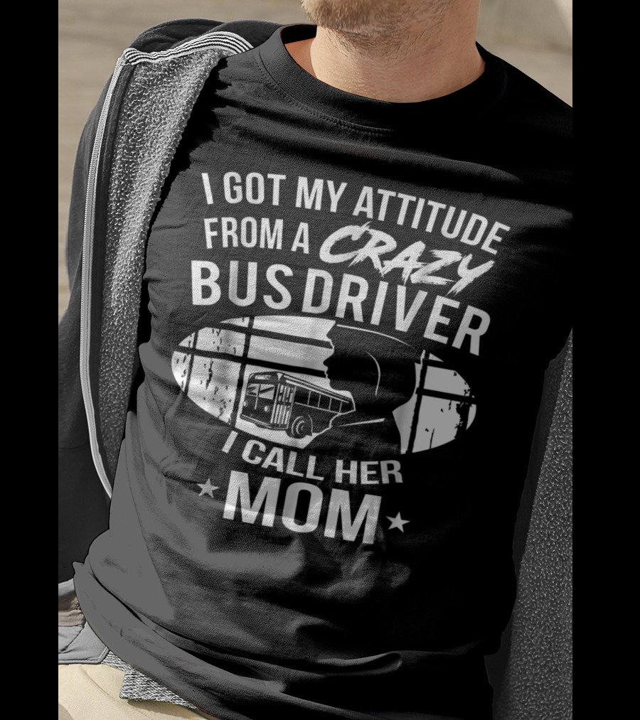 I Got My Attitude From A Crazy Bus Driver I Call Her Mom T-Shirt