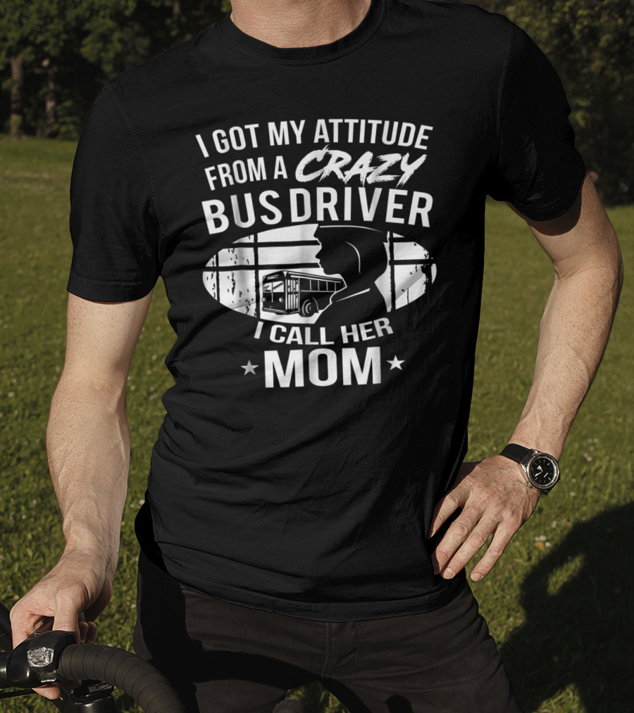 I Got My Attitude From A Crazy Bus Driver I Call Her Mom T-Shirt