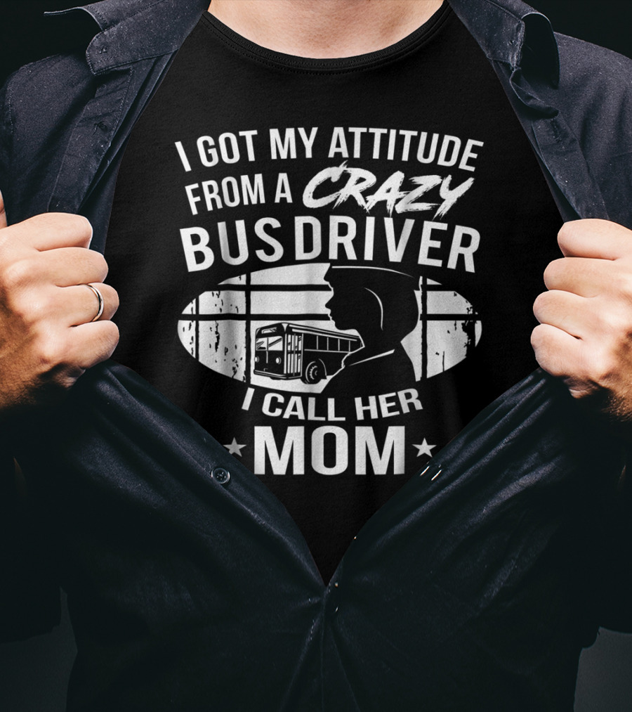 I Got My Attitude From A Crazy Bus Driver I Call Her Mom T-Shirt
