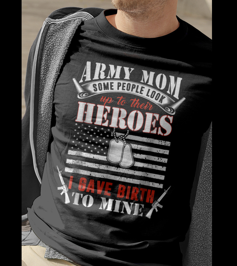 Army Mom Some People Look Up To Their Heroes I Gave Birth To Mine T-Shirt
