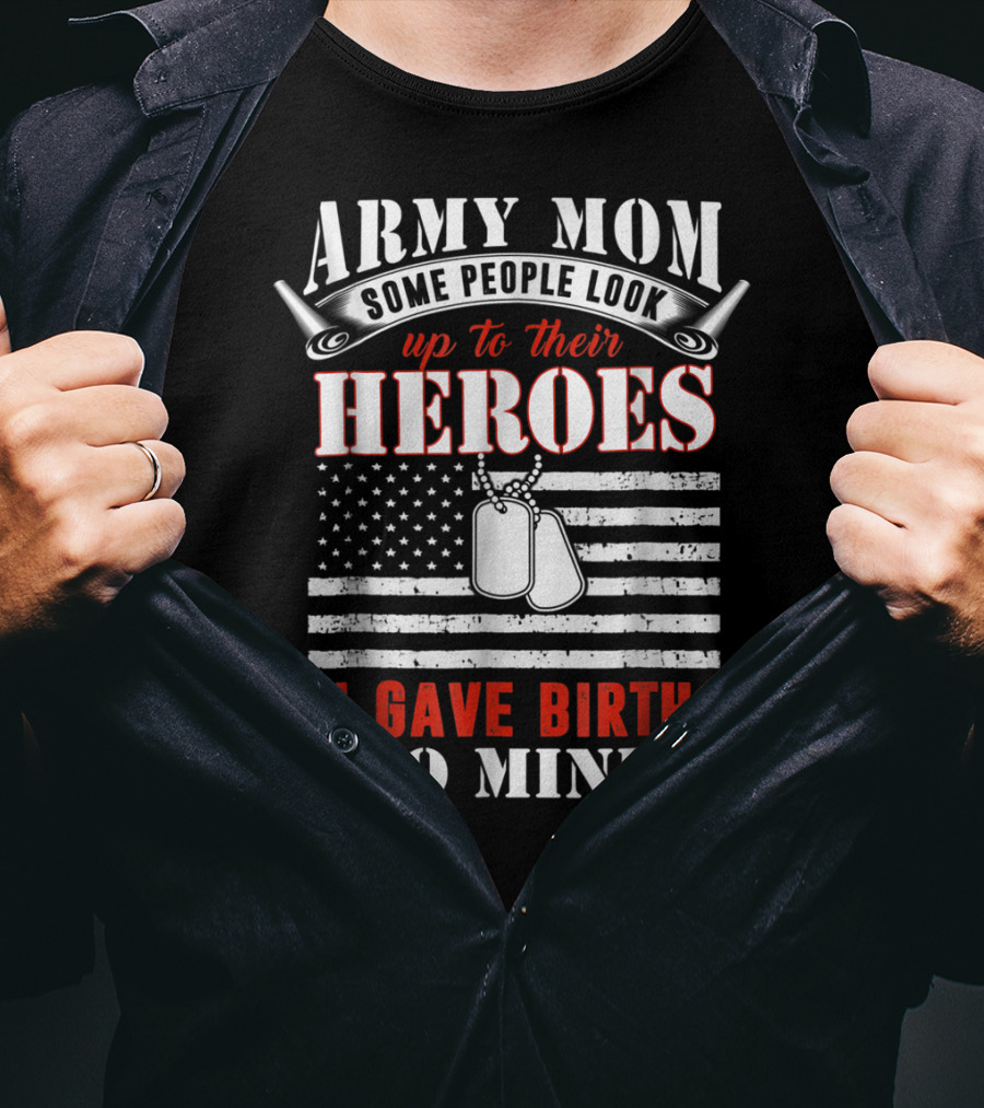 Army Mom Some People Look Up To Their Heroes I Gave Birth To Mine T-Shirt