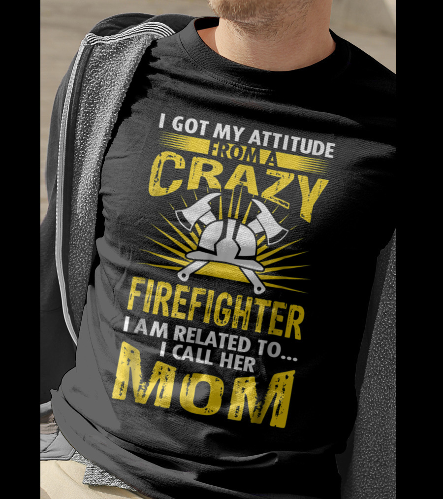 I Got My Attitude From A Crazy Firefighter I Am Related To I Call Her Mom T-Shirt