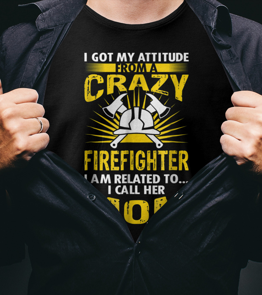 I Got My Attitude From A Crazy Firefighter I Am Related To I Call Her Mom T-Shirt
