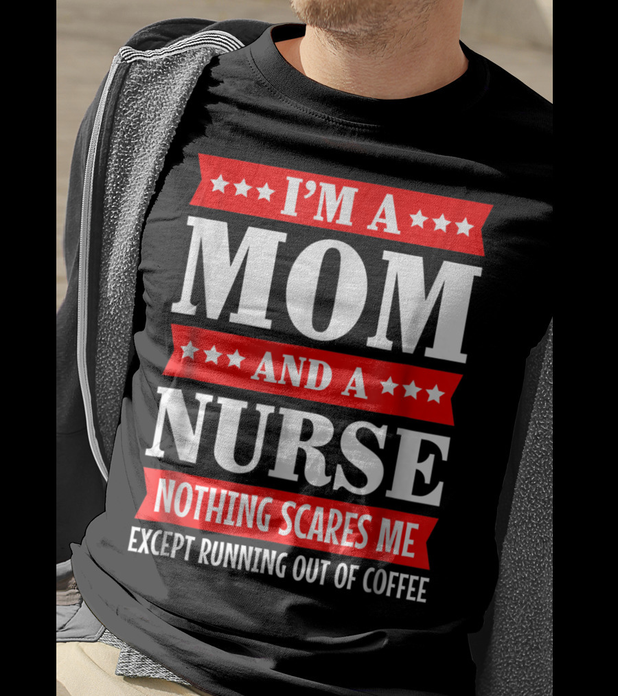 I'm A Mom And A Nurse Nothing Scares Me Except Running Out Of Coffee T-Shirt