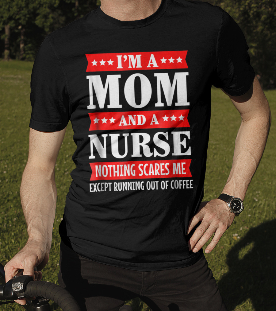 I'm A Mom And A Nurse Nothing Scares Me Except Running Out Of Coffee T-Shirt