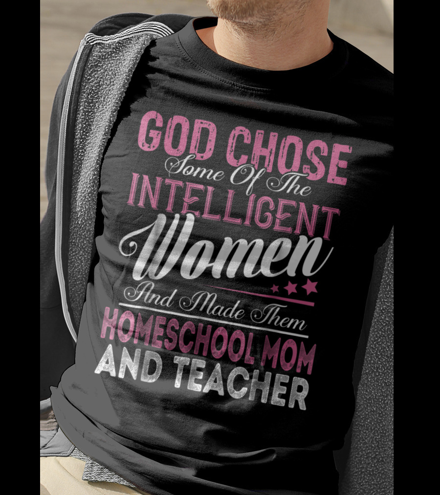 God Chose Some Of The Intelligent Women And Made Them Homeschool Mom And Teacher T-Shirt